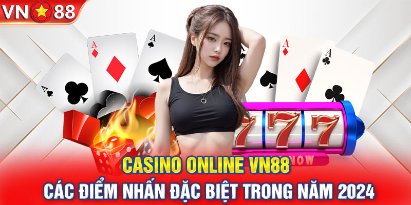 Casino online VN88 và các điểm nhấn đặc biệt trong năm 2024