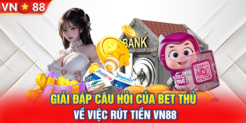 Giải đáp câu hỏi của bet thủ về việc rút tiền VN88