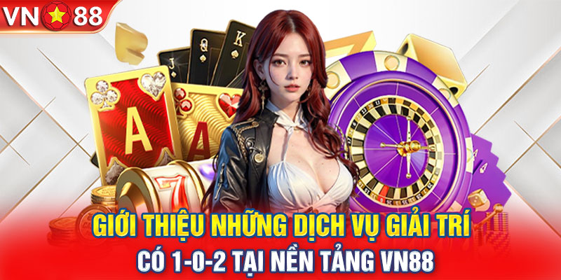 Giới thiệu những dịch vụ giải trí có 1-0-2 tại nền tảng VN88