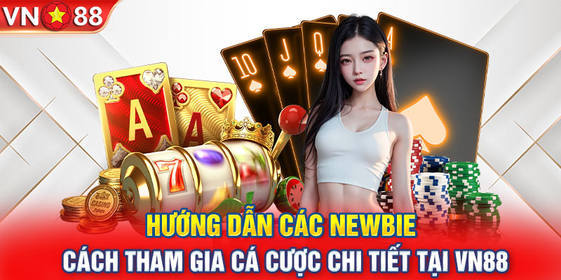 Hướng dẫn các newbie cách tham gia cá cược chi tiết tại VN88