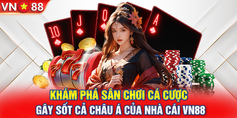 Khám phá sân chơi cá cược gây sốt cả châu Á của nhà cái VN88