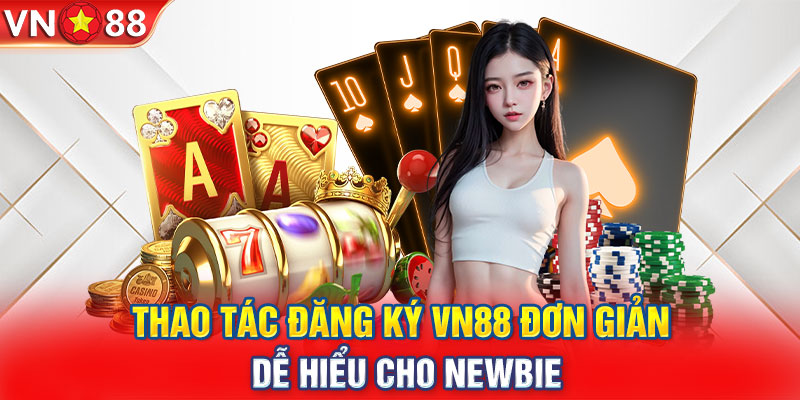 Thao tác đăng ký VN88 đơn giản, dễ hiểu cho newbie