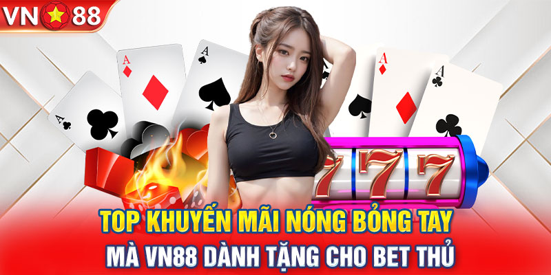 Top khuyến mãi nóng bỏng tay mà VN88 dành tặng cho bet thủ 