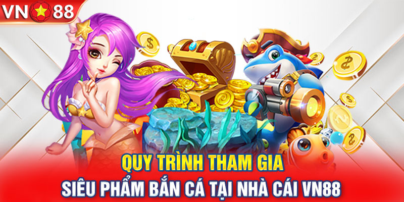 Quy trình tham gia siêu phẩm bắn cá tại nhà cái VN88